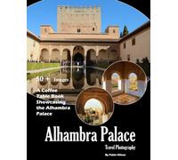 Alhambra Palace: A visual journey through stunning Moorish architecture and the heart of Granada (Travel Coffee Table Books)