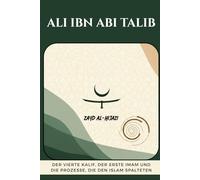Ali ibn Abi Talib: Der vierte Kalif, der erste Imam und die Prozesse, die den Islam spalteten (Frühislamische Geschichtssammlung)