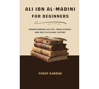 Ali Ibn Al-Madini For Beginners: Understanding His Life, Isnad Science, and Role in Islamic History (Islamic Scholars & Companions "For Beginners)