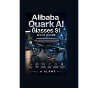 Alibaba Quark AI Glasses S1 User Guide: A Complete User Manual for Beginners to Master Setup, Voice Commands, Camera Functions, Troubleshooting, and Everyday Productivity