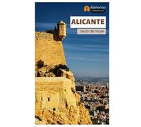 Alicante Guía de Viaje: Explora la joya costera de España: atracciones, castillos, gastronomía, tesoros ocultos, excursiones de un día e itinerarios.