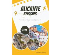 ALICANTE REISGIDS 2026: Verken de zuidoostkust van Spanje: mediterrane stranden, hoogtepunten van de Costa Blanca, lokale gerechten en wijn, ... en kaartgids voor een onvergetelijke reis.
