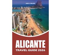 ALICANTE TRAVEL GUIDE 2026: A Complete Vacation Planner with Local Tips, Top Attractions, Beaches, Food Experiences, Easy Transportation, Best ... Advice for Exploring Alicante Spain 2026