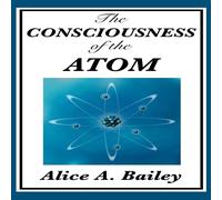 Alice A. Bailey The Consciousness of the Atom: Lectures on Consciousness, Matter Alice A. Bailey Multicolor