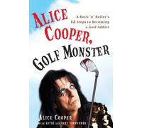 Alice Cooper, Golf Monster: A Rock 'N' Roller's 12 Steps to Becoming a Golf Addict