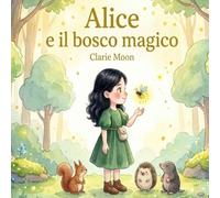 Alice e il bosco Magico: Un viaggio magico tra emozioni e coraggio per bambini (Il Bosco Magico di Alice)