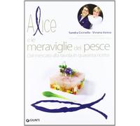 Alice e le meraviglie del pesce. Dal mercato alla tavola in quaranta ricette