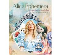 Alice Ephemera a Wonderland to Cut and Collage: EXTENDED VERSION 108 Pages with the 25 Backgrounds Duplicated at End of Book in Single-Sided Format ... Ephemera Original and Extended Versions)