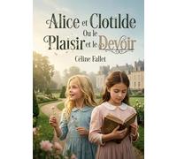 Alice et Clotilde Ou le Plaisir et le Devoir: Les aventures d'Alice et Clotilde, deux jeunes filles à l'éducation différente, confrontées aux choix entre le plaisir et le devoir