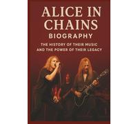 ALICE IN CHAINS BAND BIOGRAPHY: The History of Their Music and the Power of Their Legacy