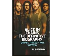 ALICE IN CHAINS: THE DEFINITIVE BIOGRAPHY: GRUNGE, TRAGEDY, AND SURVIVAL
