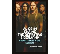 ALICE IN CHAINS: THE DEFINITIVE BIOGRAPHY: GRUNGE, TRAGEDY, AND SURVIVAL