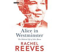 Alice in Westminster: The Political Life of Alice Bacon: 0