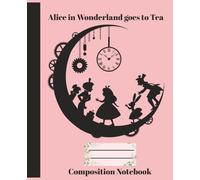 Alice in Wonderland Goes to Tea Composition Notebook: College Ruled Pages for Writing School Art Notes, Creative Journaling and Work Meetings 110 pages 7.5x9.25in for Teens Adults and Kids