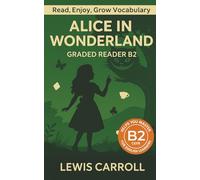 Alice In Wonderland - Graded Reader B2: Retold Story for English Learners & Vocabulary Building in Easy English (Alice In Wonderland: Read & Rise)