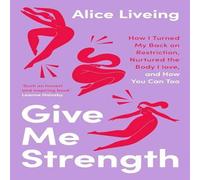 Alice Liveing Give Me Strength : How I Turned My Back on Restriction, Nurtured Alice Liveing Multicolor