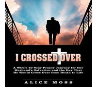 Alice Moss I Crossed Over : A Wife's 40-Year Prayer Journey for Her Husband's Alice Moss Multicolor