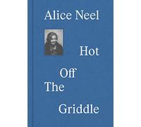 Alice Neel: Hot Off the Griddle