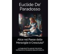 Alice nel Paese delle Meraviglie è Cresciuta?: LA FIABA RILETTA ANCHE CON OCCHI MATEMATICI E FILOSOFICI DELL’ETÀ ADULTA