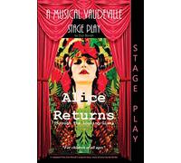 Alice Returns Through the Looking-Glass: A Musical Vaudeville Stage Play