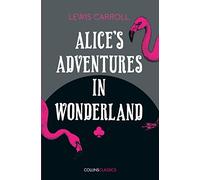 ALICE’S ADVENTURES IN WONDERLAND: A Beloved Fantasy Classic About a Curious Journey Down the Rabbit Hole (Collins Classics)