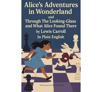 Alice’s Adventures in Wonderland and Through The Looking-Glass and What Alice Found There by Lewis Carroll In Plain English
