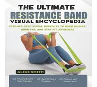 Alice Smith THE ULTIMATE RESISTANCE BAND VISUAL ENCYCLOPEDIA: Step-by-Step Alice Smith Multicolor