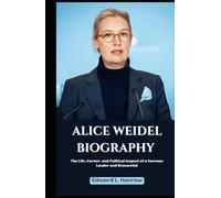 ALICE WEIDEL BIOGRAPHY: The Life, Career, and Political Impact of a German Leader and Economist (World’s Most Inspiring Lives)