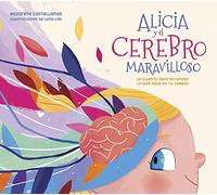 Alicia Y El Cerebro Maravilloso / Alicia and the Wonderful Brain: Un cuento para entender lo que pasa en tu cabeza (Pequeños curiosos)