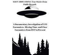 ALIEN ABDUCTIONS: True Stories from Public Records: A Documentary Investigation of UFO Encounters, Missing Time, and Close Encounters from 1947 to Present