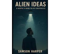 Alien Ideas: A Skeptic’s Guide to UFO Conspiracies