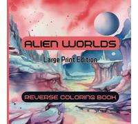 Alien Worlds Reverse Coloring Book: Explore New Worlds With Creative Space and Sci-Fi Watercolor Designs (Large Print Edition) (Creative Reverse Coloring Books)