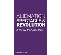 Alienation, Spectacle, and Revolution: A crirical Marxist essay