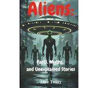 Aliens: Facts, Myths, and Unexplained Stories: What Governments Know - And What They're Not Telling Us
