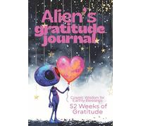 Alien's Gratitude Journal: Cosmic Wisdom for Earthly Blessings: 52 Weeks of Daily Gratitude Practice with Reflection Prompts, Empowering Thoughts, and Universal Wisdom for Mindful Living