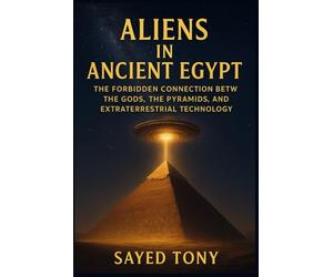 Aliens in Ancient Egypt: Uncover Lost Evidence, Decode Ancient Mysteries, and Discover the Truth That Redefine: 3 (Secrets of the Unknown)