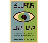 Aliens Like Us? : An Anthropologist's Field Guide to Intelligent Extraterrestrial Life
