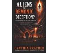 ALIENS OR DEMONIC DECEPTION?: How Satan May Use the Alien Narrative to Prepare the World for End-Time Deception
