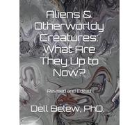 Aliens & Otherworldy Creatures: What Are They Up to Now?: Revized and Edited