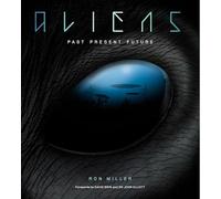 Aliens: Past, Present, Future: The Complete History of Extra Terrestrials: From Ancient Times to Ridley Scott
