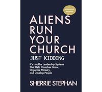Aliens Run Your Church: Just kidding - It’s Healthy Leadership Systems That Help Churches Grow, Organize Ministry, and Develop People