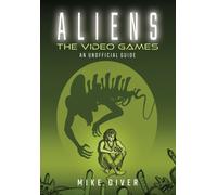 Aliens: The Video Games : An Unofficial Guide