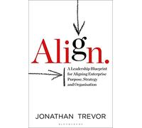 Align: A Leadership Blueprint for Aligning Enterprise Purpose, Strategy and Organization: A Leadership Blueprint for Aligning Enterprise Purpose, Strategy and Organisation