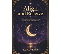ALIGN AND RECEIVE: A Manifestation Guide to Attract Wealth, Health & Fulfillment