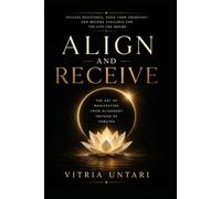 Align and Receive: Release Resistance, Raise Your Frequency, and Become Available for the Life You Desire