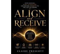 ALIGN AND RECEIVE: Stop Chasing, Start Attracting, and Become Magnetic to the Life You Desire