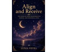 ALIGN AND RECEIVE: The Power of Inner Transformation, Purpose, and Intentional Living
