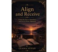 Align and Receive: Unlock the Flow of Abundance and Live in Divine Alignment