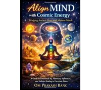 Align MIND with Cosmic Energy - Bridging Ancient Stars and Modern Minds: A Guide to Emotional IQ, Planetary Influences, and Holistic Healing in Uncertain Times