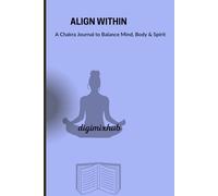 ALIGN WITHIN: A Chakra Journal to Balance Mind, Body & Spirit.